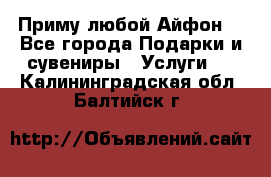 Приму любой Айфон  - Все города Подарки и сувениры » Услуги   . Калининградская обл.,Балтийск г.